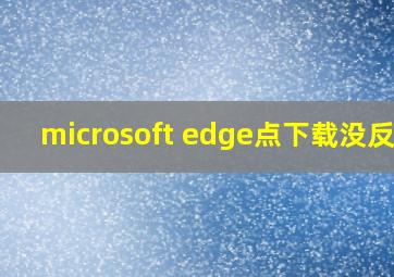 microsoft edge点下载没反应